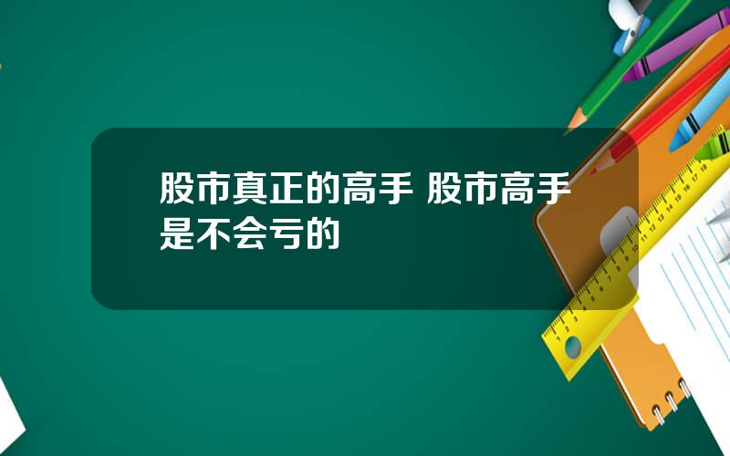 股市真正的高手 股市高手是不会亏的